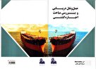 کتاب «حمل و نقل دریایی و بررسی مباحث اجاره کشتی» منتشر شد
